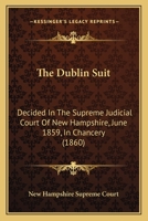 The Dublin Suit: Decided in the Supreme Judicial Court of New-Hampshire, June, 1859; In Chancery; The Attorney-General, at the Relation of Edward F. Abbot and Another, and Edward F. Abbot and Another, 1437284736 Book Cover