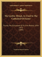 The Leofric Missal: As Used in the Cathedral of Exeter During the Episcopate of Its First Bishop A. D. 1050 1072; Together With Some Account of the ... Other Early Manuscript Service Books of the 1437326676 Book Cover