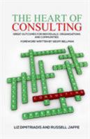 The Heart of Consulting: Great Outcomes for Individuals, Organisations and Communities 1788230701 Book Cover