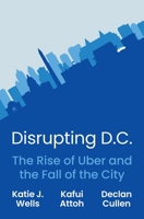 Disrupting D.C.: The Rise of Uber and the Fall of the City 069124975X Book Cover