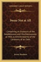 Swear Not at All: Containing an Exposure of the Needlessness and Mischievousness as Well as Antichristianity of the Ceremony of an Oath 1240078730 Book Cover