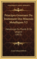 Principes Generaux Du Traitement Des Minerais Metalliques V2: Metallurgie Du Plomb Et De L'Argent (1872) 1160230463 Book Cover
