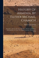 History of Armenia: From B.C. 2247 to the Year of Christ 1780, Or 1229 of the Armenian Era: History Of Armenia: From B.C. 2247 To The Year Of Christ 1780, Or 1229 Of The Armenian Era 1016015100 Book Cover