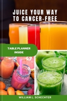 Juice Your Way to Cancer-Free: The Ultimate Guide to Fighting Cancer with Juicing (Health / Recipes Cookbooks) B0C5PGF32F Book Cover