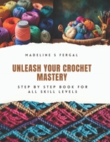 Unleash Your Crochet Mastery: Step by Step Book for All Skill Levels B0CPVX1FP6 Book Cover