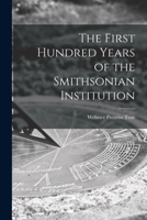 The First Hundred Years of the Smithsonian Institution 1013974794 Book Cover