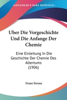 Uber Die Vorgeschichte Und Die Anfange Der Chemie: Eine Einleitung In Die Geschichte Der Chemie Des Altertums (1906) 1160289247 Book Cover