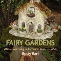 Fairy Gardens: A Guide to Growing an Enchanted Miniature World 1893443507 Book Cover