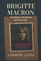 Brigitte Macron The Hidden Life Behind the First Lady: A Deep Investigation Into Identity, Mystery, and Public Power B0FKHJ79HP Book Cover
