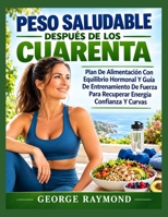 PESO SALUDABLE DESPUÉS DE LOS CUARENTA: Plan De Alimentación Con Equilibrio Hormonal Y Guía De Entrenamiento De Fuerza Para Recuperar Energía Confianza Y Curvas (Spanish Edition) B0HJ4CXG9M Book Cover