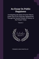 An Essay On Public Happiness: Investigating the State of Human Nature, Under Each of Its Particular Appearances, Through the Several Periods of History, to the Present Times; Volume 2 1378566785 Book Cover