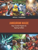 Amigurumi Magic: Easy Crochet Projects for Aspiring Crafters B0CTK83N4Q Book Cover