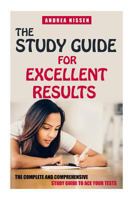 The Study Guide For Excellent Results: The Complete and Comprehensive Guide to Ace Your Tests 1503206998 Book Cover