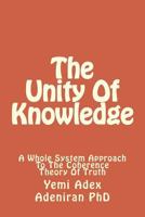 The Unity of Knowledge: A Whole System Approach to the Coherence Theory of Truth 1522726969 Book Cover