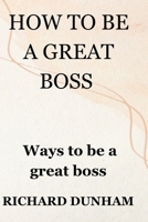 HOW TO BE A GREAT BOSS: Ways To Be a Great boss B0C2SCKWP3 Book Cover