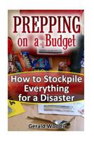 Prepping on a Budget: How to Stockpile Everything for a Disaster: (Survival Guide, Survival Gear) 1541245652 Book Cover