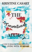 The Unconventional Addict: A Guide to Healing, Transformation, and Living with Purpose B0DVRLCVZS Book Cover