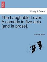 The Laughable Lover. A comedy in five acts [and in prose]. 1241087350 Book Cover