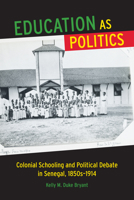 Education as Politics: Colonial Schooling and Political Debate in Senegal, 1850s–1914 0299303047 Book Cover