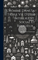L'homme Dans Sa Triple Vie D'être Intelligent, Social Et Religieux... 1021051306 Book Cover