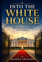 Into the White House: From Ordinary Citizen to President B0H6VGC4K6 Book Cover