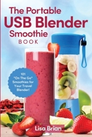 The Portable USB Blender Smoothie Book: 101 "On The Go" Smoothies for Your Travel Blender! B08NWJPK99 Book Cover
