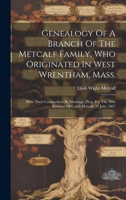 Genealogy Of A Branch Of The Metcalf Family, Who Originated In West Wrentham, Mass.; With Their Connections By Marriage, Prep. For The 90th Birthday O 1019543299 Book Cover