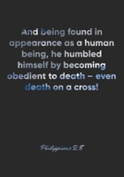 Philippians 2:8 Notebook: And being found in appearance as a human being, he humbled himself by becoming obedient to death – even death on a cross!: ... Christian Journal/Diary Gift, Doodle Present 1678350354 Book Cover