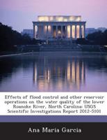 Effects of flood control and other reservoir operations on the water quality of the lower Roanoke River, North Carolina: USGS Scientific Investigations Report 2012-5101 1497525330 Book Cover