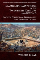 Islamic Apocalypticism in the Twentieth Century and Beyond: Society, Politics and Technology in a Century of Change (Edinburgh Studies in Islamic Apocalypticism and Eschatology) 1399555413 Book Cover