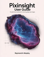 PIXINSIGHT USER GUIDE: The Definitive Handbook for Stunning Deep-Sky Images B0FMXLN31N Book Cover