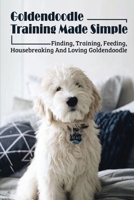 Goldendoodle Training Made Simple: Finding, Training, Feeding, Housebreaking And Loving Goldendoodle: Effective Goldendoodle Training Guide B09BT9CXZN Book Cover