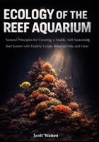Ecology of the Reef Aquarium: Natural Principles for Creating a Stable, Self-Sustaining Reef System with Healthy Corals, Balanced Fish, and Clear Water B0GHVWYBXQ Book Cover