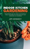 Indoor Kitchen Gardening: Discover Brilliant Diy Ideas to Successfully Grow Your Herbs and Vegetables on Your Windowsill as a Beginner 1802890092 Book Cover