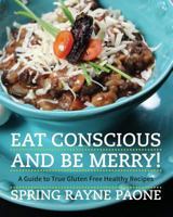 Eat Conscious and Be Merry! A Guide to True Gluten Free Healthy Recipes 0615697461 Book Cover