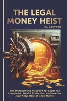 THE LEGAL MONEY HEIST: The Underground Playbook for Legal Tax Loopholes, Wealth Protection, and How the Rich Keep More of Their Money B0GNHKF6VL Book Cover