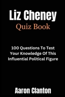 Liz Cheney Quiz Book: 100 Questions To Test Your Knowledge Of This Influential Political Figure B0CQNWWLX4 Book Cover