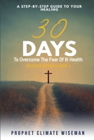 30 Days To Overcome The Fear Of Ill Health: A Step-By-Step Guide To Your Healing (30 Day Devotionals) B0DQQ99H2Q Book Cover