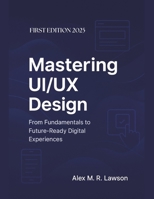 Mastering UI/UX Design: From Fundamentals to Future-Ready Digital Experiences B0FNHQ29D2 Book Cover