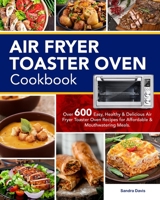 Air Fryer Toaster Oven Cookbook: Over 600 Easy, Healthy & Delicious Air Fryer Toaster Oven Recipes for Affordable & Mouthwatering Meals B08C8R44K7 Book Cover