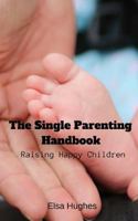 The Single Parenting Handbook: Raising Happy Children 173098231X Book Cover