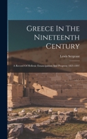 Greece in the Nineteenth Century: A Record of Hellenic Emancipation and Progress: 1821-1897 - Primary Source Edition 1018642692 Book Cover