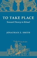 To Take Place: Toward Theory in Ritual (Chicago Studies in the History of Judaism) 0226763617 Book Cover