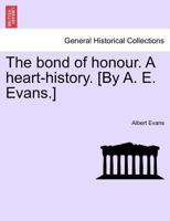 The bond of honour. A heart-history. [By A. E. Evans.] Vol. I. 1241394660 Book Cover