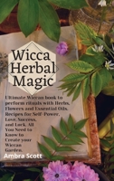 Wicca Herbal Magic: Ultimate Wiccan book to perform rituals with Herbs, Flowers and Essential Oils. Recipes for Self-Power, Love, Success, and Luck. All You Need to Know to Create your Wiccan Garden. 180193956X Book Cover