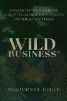 Wild Business: Awaken To Your Feminine Force To Launch Your Business On Your Own Terms null Book Cover