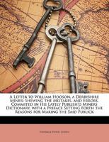 A Letter to William Hooson, a Derbyshire Miner: Shewing the Mistakes, and Errors, Commited in His Lately Publish'd Miners Dictionary. with a Preface Setting Forth the Reasons for Making the Said Publi 1145246737 Book Cover