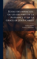 Ã cole des miracles: ou les oeuvres de la puissance et de la grace de JÃ(c)sus-Christ (French Edition) 1024181855 Book Cover