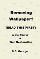 Removing Wallpaper? (READ THIS FIRST) A Mini Course in Wall Restoration 1735526908 Book Cover