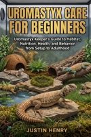 UROMASTYX CARE FOR BEGINNERS: Uromastyx Keeper’s Guide to Habitat, Nutrition, Health, and Behavior from Setup to Adulthood B0HJ6HBKT8 Book Cover